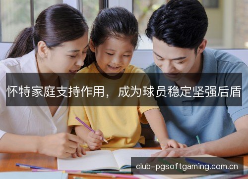 怀特家庭支持作用,成为球员稳定坚强后盾 怀特家庭支持作用,成为球员稳定坚强后盾