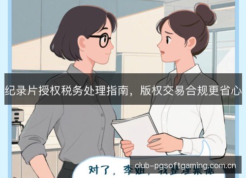 纪录片授权税务处理指南，版权交易合规更省心